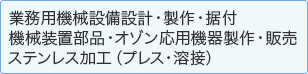 業務用機械設備設計・製作・据付 機械装置部品・オゾン応用機器製作・販売 ステンレス加工（プレス・溶接）