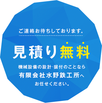 見積り無料 機械設備の設計・据付のことなら 有限会社水野鉄工所へお任せください。