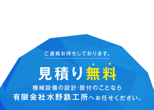 見積り無料 機械設備の設計・据付のことなら 有限会社水野鉄工所へお任せください。